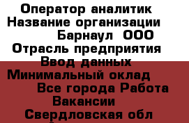 Оператор-аналитик › Название организации ­ MD-Trade-Барнаул, ООО › Отрасль предприятия ­ Ввод данных › Минимальный оклад ­ 55 000 - Все города Работа » Вакансии   . Свердловская обл.,Алапаевск г.